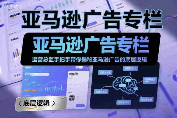 亚马逊广告专栏:运营总监手把手带你揭秘亚马逊广告的底层逻辑