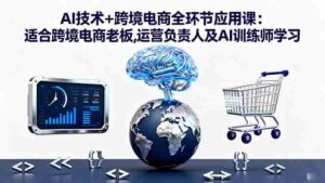 （16300期）AI技术+跨境电商全环节应用课:适合跨境电商老板,运营负责人及AI训练师学习-糊涂帮