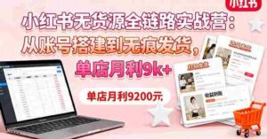 （16241期）小红书无货源全链路实战营：从账号搭建到无痕发货，单店月利9k+-糊涂帮