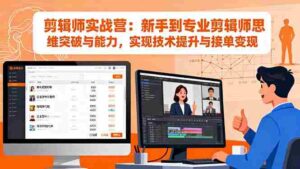 （16347期）剪辑师实战营：新手到专业剪辑师思维突破与能力，实现技术提升与接单变现-糊涂帮-专注创业项目分享_资源整合-糊涂帮