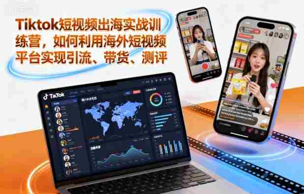 Tiktok短视频出海实战训练营,如何利用海外短视频平台实现引流、带货、测评
