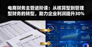 (16193期)电商财务主管进阶课:从核算型到管理型财务的转型,助力企业利润提升30%-中创网-专注创业项目分享_资源整合-糊涂帮