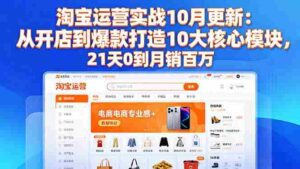 （16403期）淘宝运营实战10月更新：从开店到爆款打造10大核心模块，21天0到月销百万-糊涂帮-专注创业项目分享_资源整合-糊涂帮