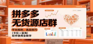 拼多多无货源店群：平台规则、选品技巧（卡位 + 蓝海），软件使用全教学-糊涂帮-专注创业项目分享_资源整合-糊涂帮