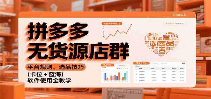拼多多无货源店群：平台规则、选品技巧（卡位 + 蓝海），软件使用全教学-糊涂帮-专注创业项目分享_资源整合-糊涂帮