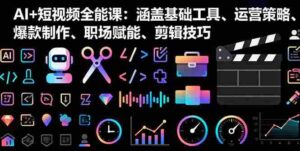 (16182期)AI+短视频全能课:涵盖基础工具、运营策略、爆款制作、职场赋能、剪辑技巧-中创网-专注创业项目分享_资源整合-糊涂帮