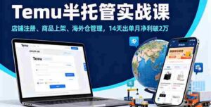 （16128期）Temu半托管实战课，店铺注册、商品上架、海外仓管理，14天出单月净利破2万-中创网-专注创业项目分享_资源整合-糊涂帮