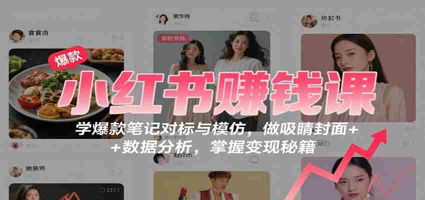 小红书赚钱课：学爆款笔记对标与模仿，做吸睛封面 + 数据分析，掌握变现秘籍-糊涂帮-专注创业项目分享_资源整合-糊涂帮