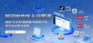 知识IP合伙人运营课：微信/公众号/朋友圈/短视频引流，多平台分发与变现-糊涂帮-专注创业项目分享_资源整合-糊涂帮