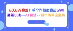 （16340期）6天6W粉丝！单个作品涨粉超5W!最新玩法–AI普法–制作简单流量高-糊涂帮-专注创业项目分享_资源整合-糊涂帮