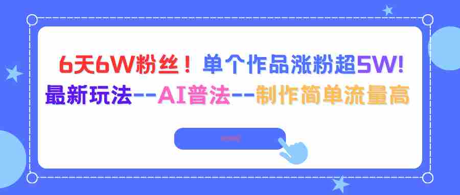 （16340期）6天6W粉丝！单个作品涨粉超5W!最新玩法–AI普法–制作简单流量高-糊涂帮-专注创业项目分享_资源整合-糊涂帮