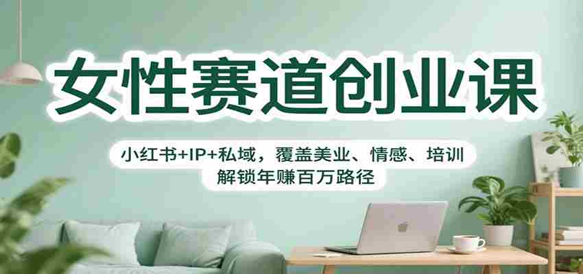 女性赛道创业课：小红书+IP+私域，覆盖美业、情感、培训，解锁年赚百万路径-糊涂帮-专注创业项目分享_资源整合-糊涂帮
