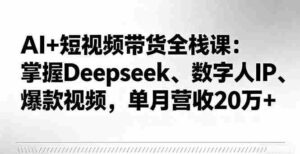 （16180期）AI+短视频带货全栈课：掌握Deepseek、数字人IP、爆款视频，单月营收20万+-糊涂帮
