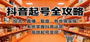 抖音起号全攻略，投流、直播、复盘，各步骤实操，系统掌握抖音运营，高效起号变现-糊涂帮