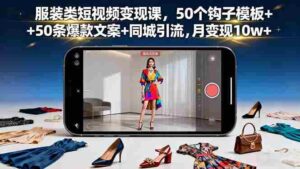 （16189期）服装类短视频变现课，50个钩子模板+50条爆款文案+同城引流，月变现10w+-中创网-专注创业项目分享_资源整合-糊涂帮