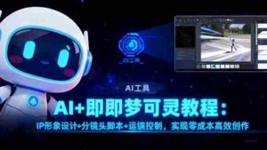 (16423期)AI+即梦可灵教程:IP形象设计+分镜头脚本+运镜控制,实现零成本高效创作-糊涂帮-专注创业项目分享_资源整合-糊涂帮