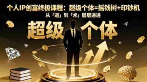 (16365期)个人IP创富终极课程:超级个体=摇钱树+印钞机,从「道」到「术」层层递进-糊涂帮-专注创业项目分享_资源整合-糊涂帮