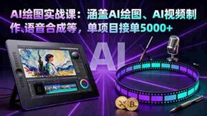 （16304期）AI绘图实战课：涵盖AI绘图、AI视频制作、语音合成等，单项目接单5000+-糊涂帮