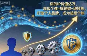 你的IP价值亿万,超级个体=摇钱树+印钞机,打造个人品牌,成为超级个体-糊涂帮-专注创业项目分享_资源整合-糊涂帮