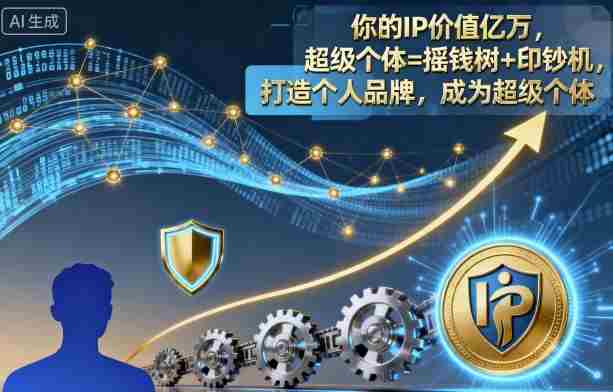 你的IP价值亿万,超级个体=摇钱树+印钞机,打造个人品牌,成为超级个体