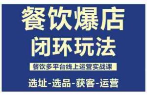 餐饮爆店闭环玩法，餐饮多平台线上运营实战课，选址-选品-获客-运营-糊涂帮-专注创业项目分享_资源整合-糊涂帮
