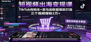 短视频出海变现课：TikTok购物车+亚马逊联盟爆款打造，三个视频爆粉2万+-糊涂帮-专注创业项目分享_资源整合-糊涂帮