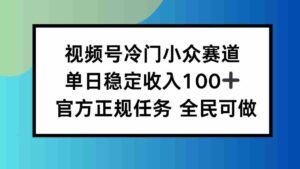 （16234期）视频号小众赛道，单日稳定收入100+，适合所有人-糊涂帮|专注创业蓝海项目资源整合-糊涂帮
