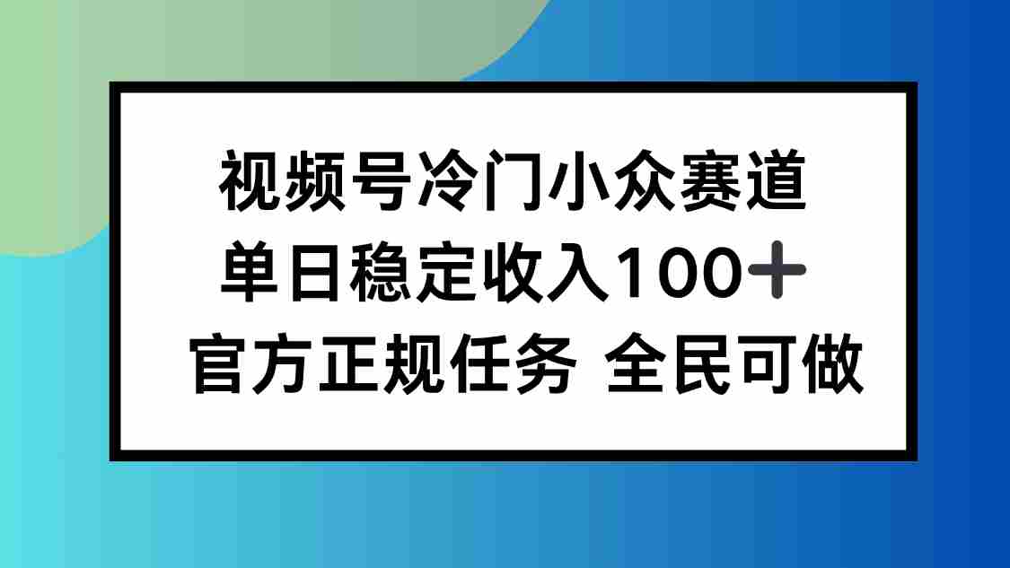 （16234期）视频号小众赛道，单日稳定收入100+，适合所有人-糊涂帮|专注创业蓝海项目资源整合-糊涂帮