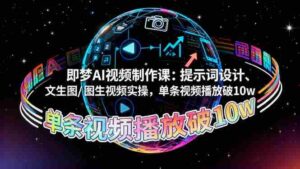 （16417期）即梦AI视频制作课：提示词设计、文生图/图生视频实操，单条视频播放破10w-糊涂帮-专注创业项目分享_资源整合-糊涂帮
