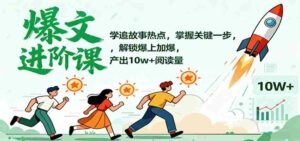 爆文进阶课：学追故事热点，掌握关键一步，解锁爆上加爆，产出10w+阅读量-糊涂帮