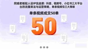 （16313期）同城老板轻人设IP实战课：抖音+视频号+小红书流量算法，单条视频成交50单-糊涂帮-专注创业项目分享_资源整合-糊涂帮