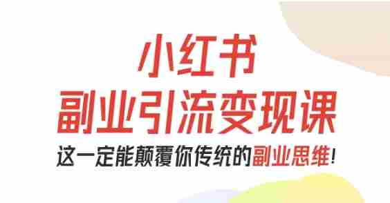 小红书副业引流变现课，从0-1跑通副业项目，这一定能颠覆你传统的副业思维-糊涂帮-专注创业项目分享_资源整合-糊涂帮