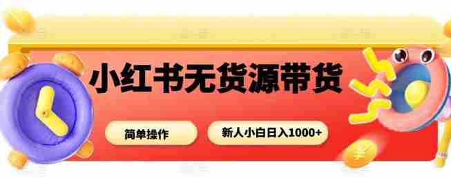 小红书无货源带货项目,简单无脑,新人小白日入多张