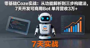 (16164期)零基础Coze实战:从功能解析到三步构建法,7天开发可商用Bot 单月营收3万+-中创网-专注创业项目分享_资源整合-糊涂帮