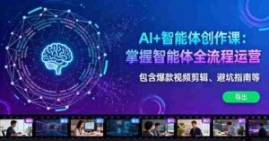 （16244期）AI+智能体创作课：掌握智能体全流程运营。包含爆款视频剪辑、避坑指南等-糊涂帮