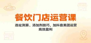 餐饮门店运营课：选址测算、添加剂技巧，加抖音美团运营，高效盈利-糊涂帮-专注创业项目分享_资源整合-糊涂帮
