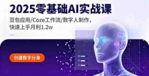 （16118期）2025零基础AI实战课，豆包应用/Coze工作流/数字人制作，快速上手月利1.2w-中创网-专注创业项目分享_资源整合-糊涂帮