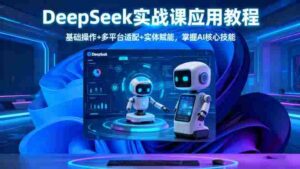 （16391期）DeepSeek实战课应用教程、基础操作+多平台适配+实体赋能，掌握AI核心技能-糊涂帮-专注创业项目分享_资源整合-糊涂帮