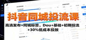 抖音同城投流课：高清发布+同城标签，Dou+基础+初期投流+30%低成本投放-糊涂帮-专注创业项目分享_资源整合-糊涂帮