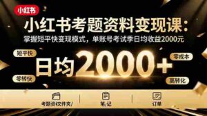 （16260期）小红书考题资料变现课：掌握短平快变现模式，单账号考试季日均收益2000元-糊涂帮|专注创业蓝海项目资源整合-糊涂帮