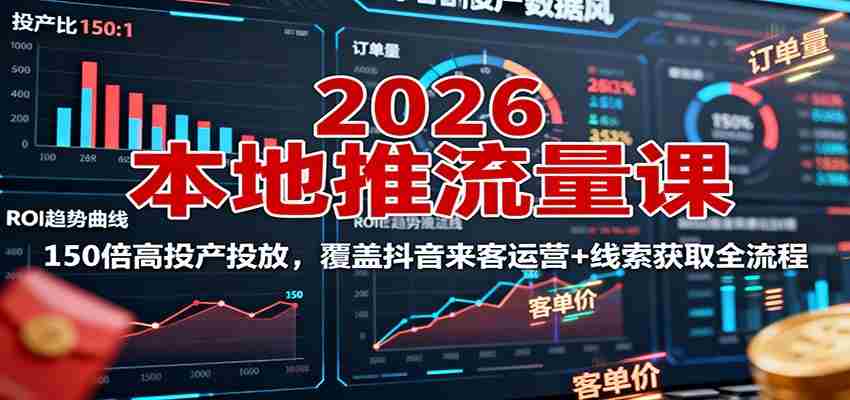 2026本地推流量课：150倍高投产投放，覆盖抖音来客运营+线索获取全流程-糊涂帮-专注创业项目分享_资源整合-糊涂帮