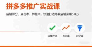 （16115期）拼多多推广实战课，店铺评分、点击率、转化率，快速打造爆款店铺月赚5.8万-中创网-专注创业项目分享_资源整合-糊涂帮
