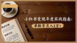 小红书变现年度实战指南：7大变现方式/爆款标题/视频写作，单账号月入1万+-糊涂帮-专注创业项目分享_资源整合-糊涂帮