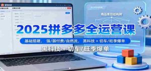 2025拼多多全运营课：基础搭建，强/弱付费/自然流，黑科技 + 切车/旺季爆单-糊涂帮-专注创业项目分享_资源整合-糊涂帮