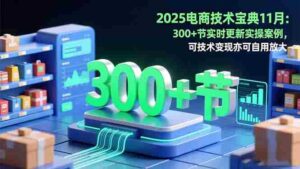 2025电商技术宝典11月：200+节实时更新实操案例，可技术变现亦可自用放大-糊涂帮-专注创业项目分享_资源整合-糊涂帮