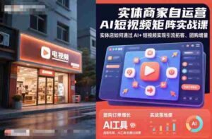 实体商家自运营AI短视频矩阵实战课，实体店如何通过AI+短视频实现引流拓客、团购增量-糊涂帮-专注创业项目分享_资源整合-糊涂帮