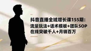 抖音直播全域增长课155期：流量玩法+话术模板+团队SOP，在线突破千人+…-糊涂帮-专注创业项目分享_资源整合-糊涂帮