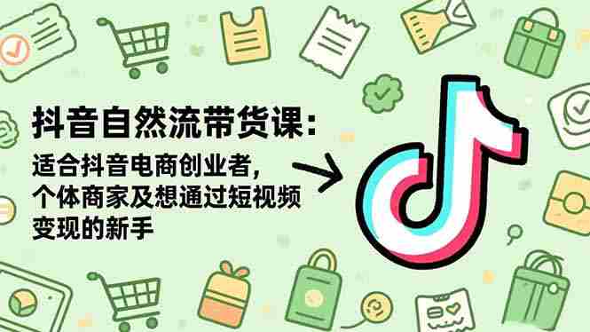 (16528期)抖音自然流带货课:适合抖音电商创业者,个体商家及想通过短视频变现的新手-糊涂帮-专注创业项目分享_资源整合-糊涂帮