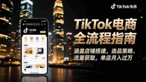 TikTok电商全流程指南,涵盖店铺搭建、选品策略、流量获取,单店月入过万-糊涂帮-专注创业项目分享_资源整合-糊涂帮