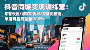 抖音同城变现训练营：来客设置/爆款短视频/直播间搭建,单店月客流量翻200%-糊涂帮-专注创业项目分享_资源整合-糊涂帮